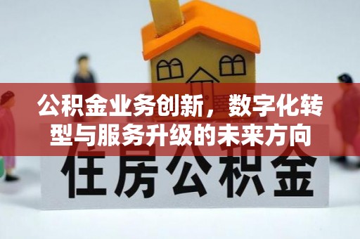 奎文公积金业务创新，数字化转型与服务升级的未来方向