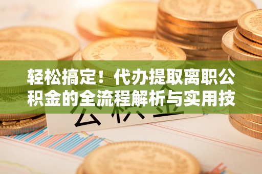 奎文轻松搞定！代办提取离职公积金的全流程解析与实用技巧