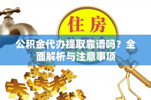 奎文公积金代办提取靠谱吗？全面解析与注意事项