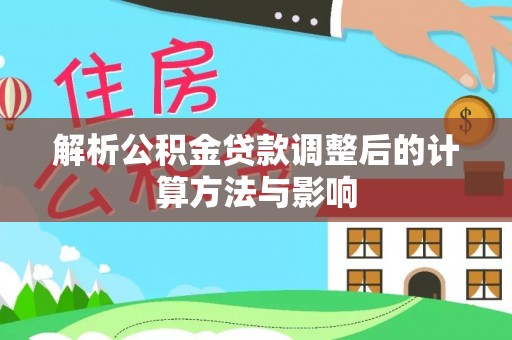 奎文解析公积金贷款调整后的计算方法与影响