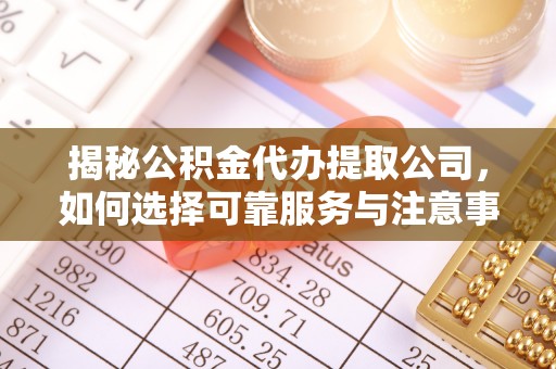 奎文揭秘公积金代办提取公司，如何选择可靠服务与注意事项