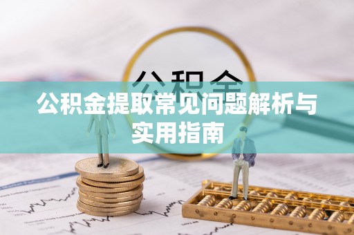 奎文公积金提取常见问题解析与实用指南
