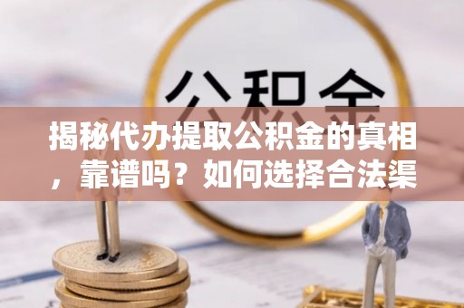 奎文揭秘代办提取公积金的真相，靠谱吗？如何选择合法渠道