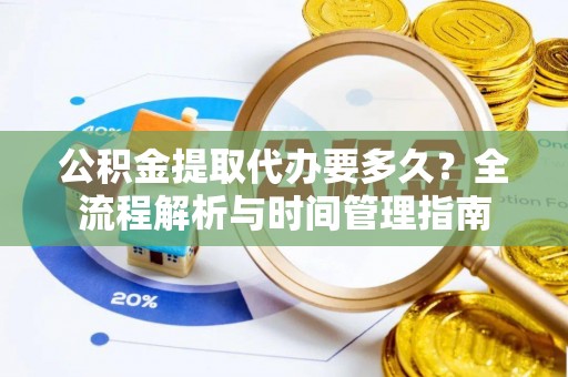 奎文公积金提取代办要多久？全流程解析与时间管理指南