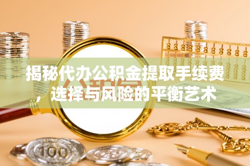 奎文揭秘代办公积金提取手续费，选择与风险的平衡艺术