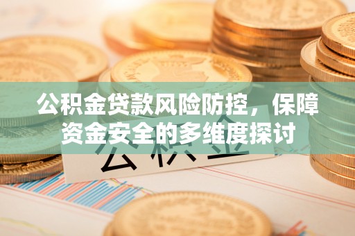 奎文公积金贷款风险防控，保障资金安全的多维度探讨