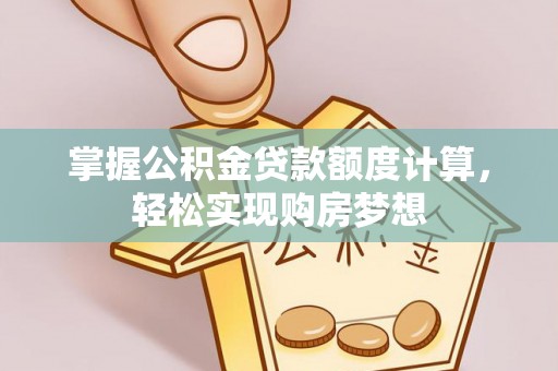 奎文掌握公积金贷款额度计算，轻松实现购房梦想