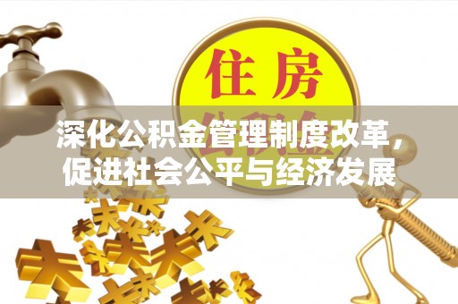 奎文深化公积金管理制度改革，促进社会公平与经济发展