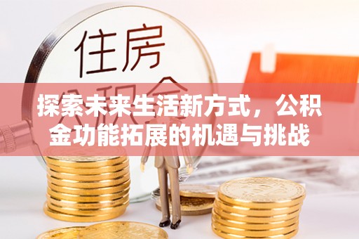 奎文探索未来生活新方式，公积金功能拓展的机遇与挑战