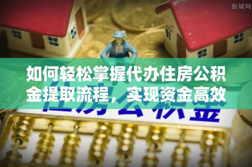 奎文如何轻松掌握代办住房公积金提取流程，实现资金高效利用