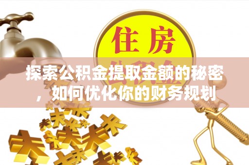 奎文探索公积金提取金额的秘密，如何优化你的财务规划