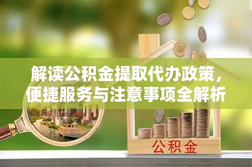 奎文解读公积金提取代办政策，便捷服务与注意事项全解析