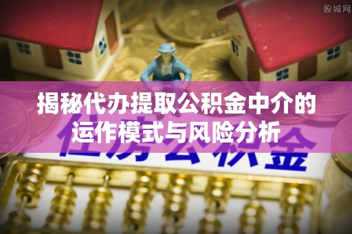 奎文揭秘代办提取公积金中介的运作模式与风险分析