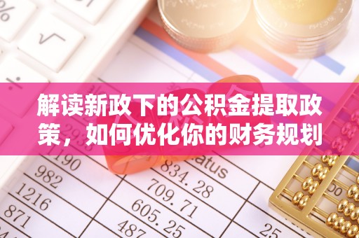 奎文解读新政下的公积金提取政策，如何优化你的财务规划