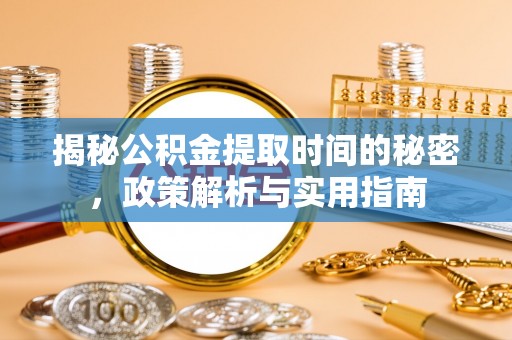 奎文揭秘公积金提取时间的秘密，政策解析与实用指南