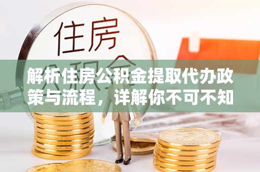 奎文解析住房公积金提取代办政策与流程，详解你不可不知的关键点