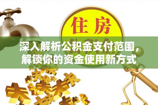奎文深入解析公积金支付范围，解锁你的资金使用新方式