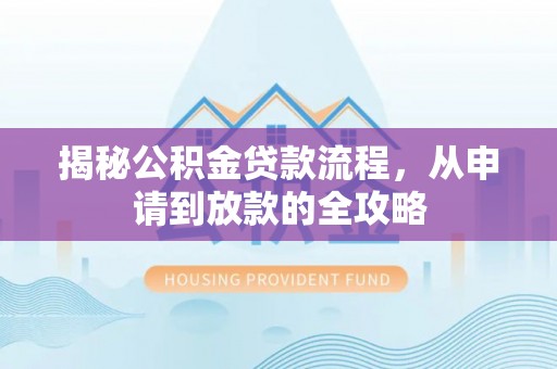 奎文揭秘公积金贷款流程，从申请到放款的全攻略