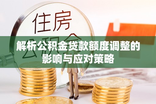奎文解析公积金贷款额度调整的影响与应对策略