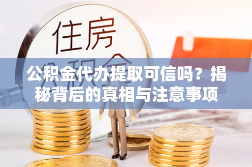 奎文公积金代办提取可信吗？揭秘背后的真相与注意事项