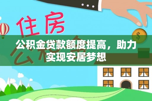 奎文公积金贷款额度提高，助力实现安居梦想