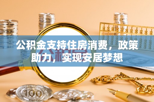 奎文公积金支持住房消费，政策助力，实现安居梦想