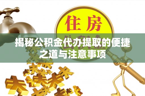 奎文揭秘公积金代办提取的便捷之道与注意事项