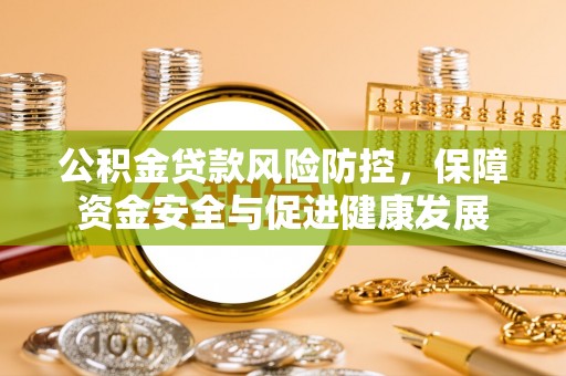 奎文公积金贷款风险防控，保障资金安全与促进健康发展