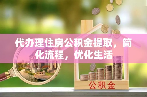 奎文代办理住房公积金提取，简化流程，优化生活