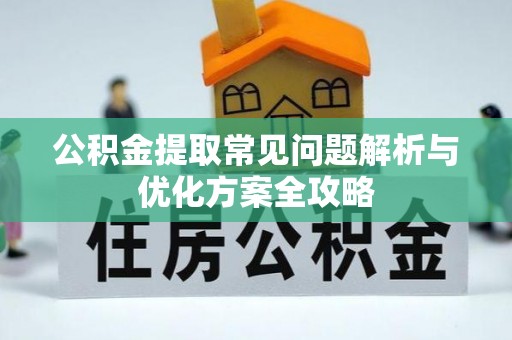 奎文公积金提取常见问题解析与优化方案全攻略