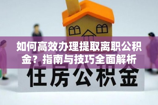 奎文如何高效办理提取离职公积金？指南与技巧全面解析