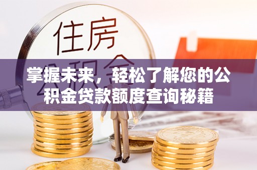 奎文掌握未来，轻松了解您的公积金贷款额度查询秘籍