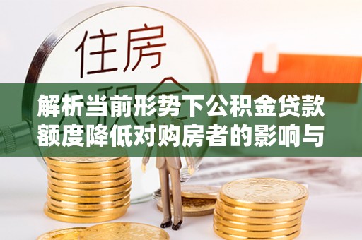 奎文解析当前形势下公积金贷款额度降低对购房者的影响与应对策略