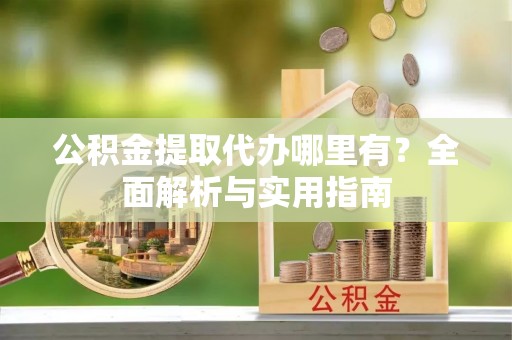 奎文公积金提取代办哪里有？全面解析与实用指南