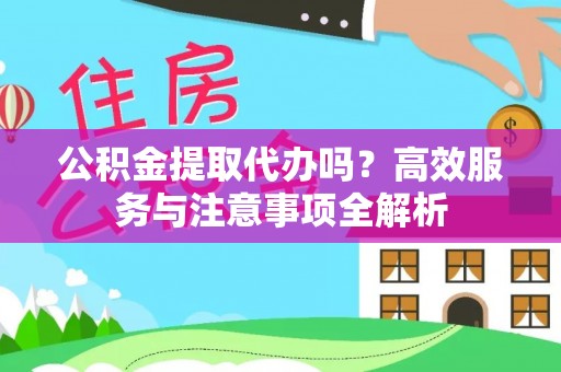 奎文公积金提取代办吗？高效服务与注意事项全解析