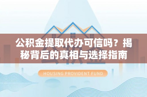 奎文公积金提取代办可信吗？揭秘背后的真相与选择指南