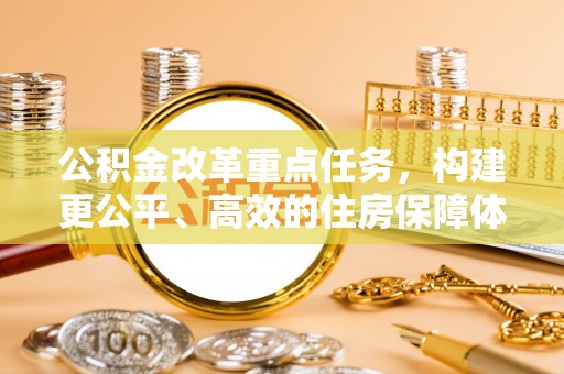 奎文公积金改革重点任务，构建更公平、高效的住房保障体系