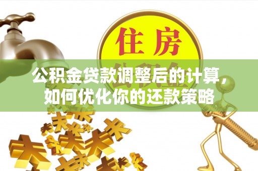 奎文公积金贷款调整后的计算，如何优化你的还款策略