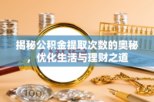 奎文揭秘公积金提取次数的奥秘，优化生活与理财之道