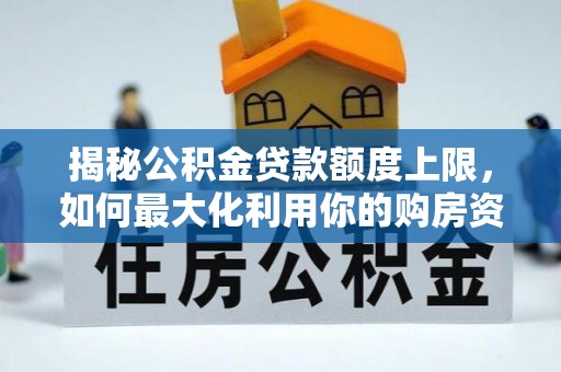 奎文揭秘公积金贷款额度上限，如何最大化利用你的购房资金？