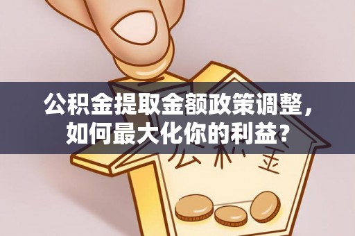 奎文公积金提取金额政策调整，如何最大化你的利益？