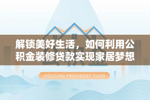 奎文解锁美好生活，如何利用公积金装修贷款实现家居梦想