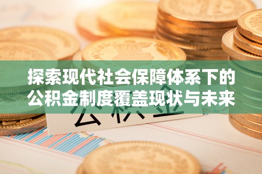 奎文探索现代社会保障体系下的公积金制度覆盖现状与未来发展