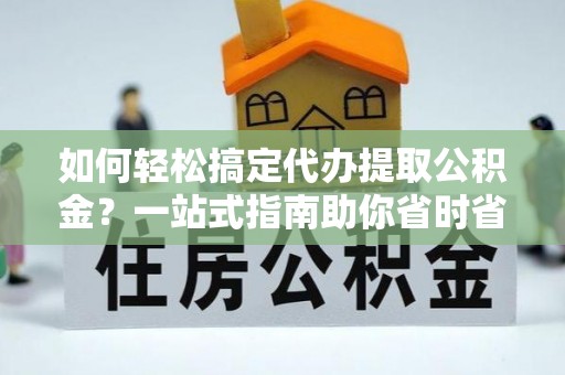 奎文如何轻松搞定代办提取公积金？一站式指南助你省时省心