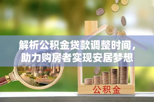 奎文解析公积金贷款调整时间，助力购房者实现安居梦想