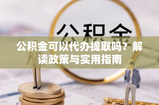 奎文公积金可以代办提取吗？解读政策与实用指南