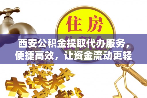 奎文西安公积金提取代办服务，便捷高效，让资金流动更轻松