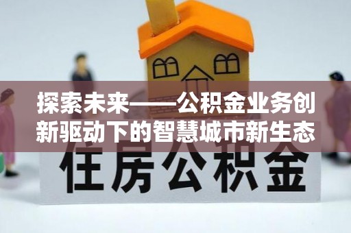 奎文探索未来——公积金业务创新驱动下的智慧城市新生态