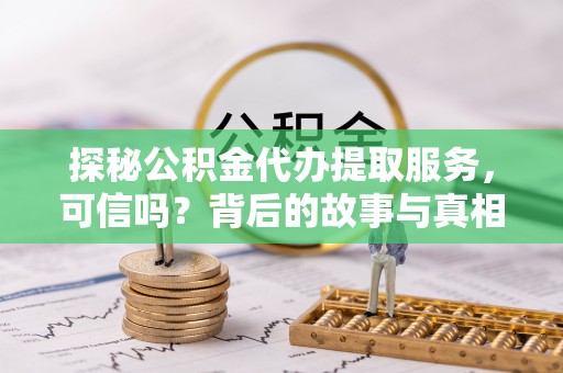 奎文探秘公积金代办提取服务，可信吗？背后的故事与真相