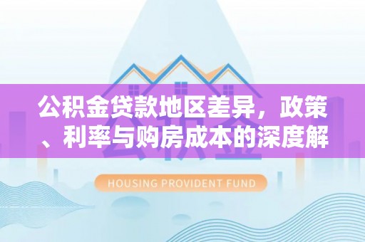奎文公积金贷款地区差异，政策、利率与购房成本的深度解析